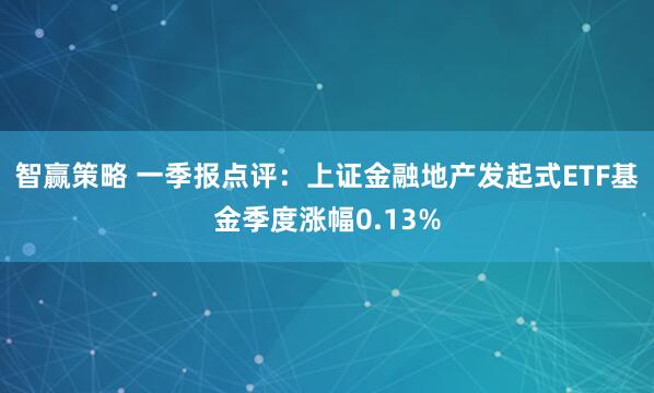 智赢策略 一季报点评：上证金融地产发起式ETF基金季度涨幅0.13%