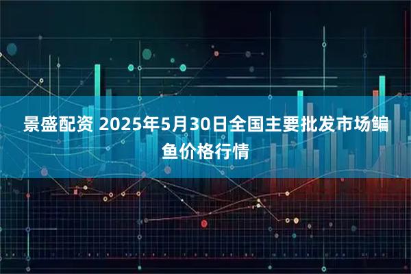 景盛配资 2025年5月30日全国主要批发市场鳊鱼价格行情