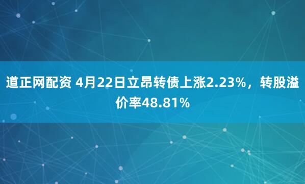 道正网配资 4月22日立昂转债上涨2.23%，转股溢价率48.81%