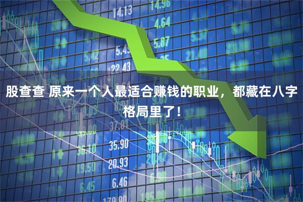 股查查 原来一个人最适合赚钱的职业，都藏在八字格局里了！